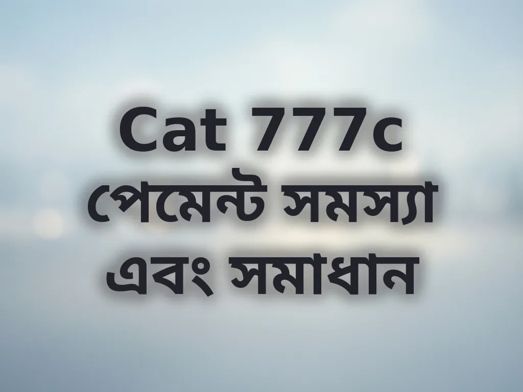 Cat 777c পেমেন্ট সমস্যা